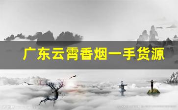 广东云霄香烟一手货源？-云霄香烟真实实拍