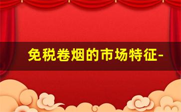 免税卷烟的市场特征-a类卷烟指的哪些卷烟