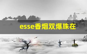 esse香烟双爆珠在哪买-esse烟 单爆珠国外多少钱