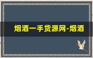 烟酒一手货源网-烟酒最新批发点子