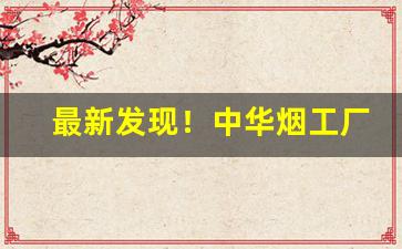 最新发现！中华烟工厂批发“不甘寂寞”