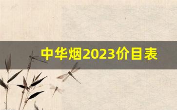 中华烟2023价目表批发价-中华烟2024实体店价目表