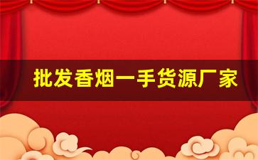 批发香烟一手货源厂家批发