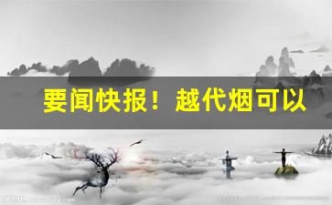 要闻快报！越代烟可以正常售卖吗“措置乖方”