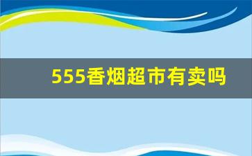 555香烟超市有卖吗-555香烟天津哪里卖