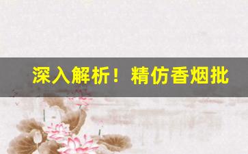 深入解析！精仿香烟批发厂家低价“长算远略”