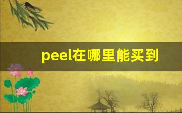 peel在哪里能买到正版-peel在普通的商店可以买到吗