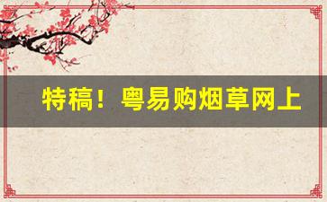 特稿！粤易购烟草网上订货官网下载“肥头大面”