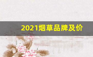 2021烟草品牌及价格-烟草原料价格2025价目表