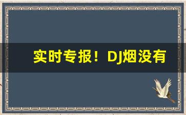 实时专报！DJ烟没有了吗“泛泛之辈”