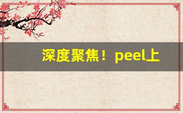 深度聚焦！peel上海能买到吗“割肉饲虎”