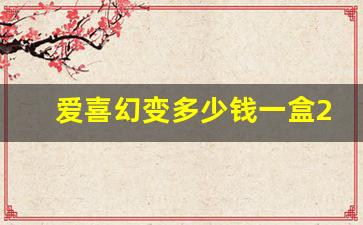 爱喜幻变多少钱一盒2023-韩国爱喜幻变的价格表