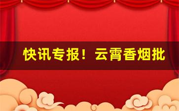 快讯专报！云霄香烟批发厂家直销免费代理“才思敏捷”