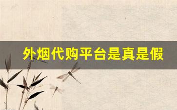 外烟代购平台是真是假-正规商行可能买到假烟吗