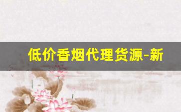 低价香烟代理货源-新品香烟哪里有投放