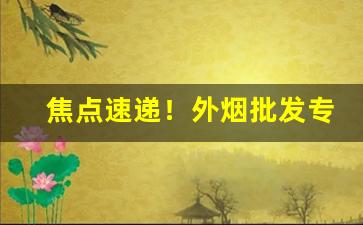 焦点速递！外烟批发专卖店“凡夫肉眼”