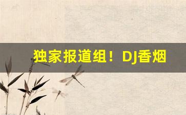 独家报道组！DJ香烟白色好不好抽“半身不遂”