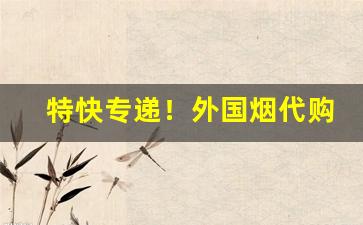 特快专递！外国烟代购渠道一手货源“百鸟朝凤”