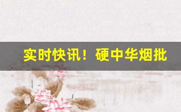 实时快讯！硬中华烟批发当前多少钱一条“慈悲为本”