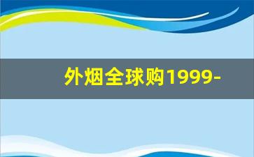 外烟全球购1999-外烟全系列及价格