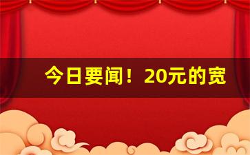 今日要闻！20元的宽窄图片“纷纷扰扰”