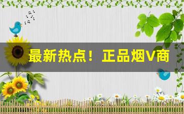 最新热点！正品烟V商批发微信“耳目股肱”