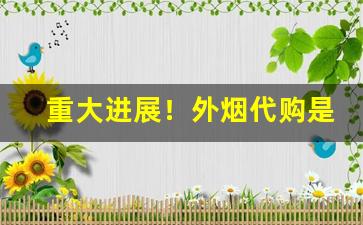 重大进展！外烟代购是真的吗“揣骨听声”