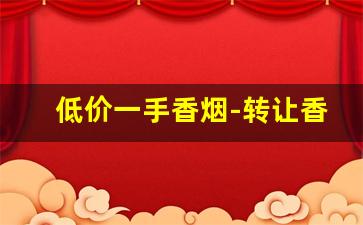 低价一手香烟-转让香烟价格表