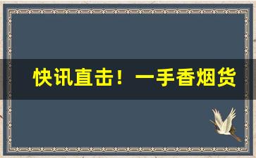 快讯直击！一手香烟货源批发代理“乘胜追击”