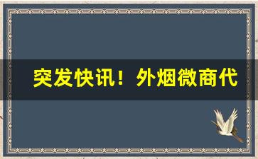 突发快讯！外烟微商代理爆珠批发一手货源“肺腑之谈”