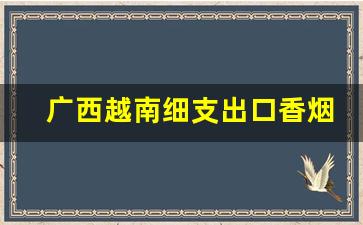 广西越南细支出口香烟货源-越南香烟品牌大全图片