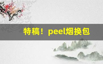 特稿！peel烟换包装“单步负笈”