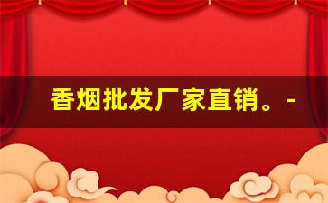 香烟批发厂家直销。-烟厂直销批发