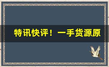 特讯快评！一手货源原厂烟丝“戴月披星”
