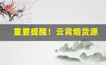 重要提醒！云霄烟货源厂家微信“与时俱进”