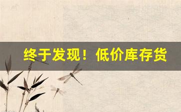 终于发现！低价库存货源渠道“杯中之物”