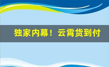 独家内幕！云霄货到付款怎么买“春光明媚”