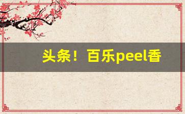 头条！百乐peel香烟哪个味道好抽“从容自在”