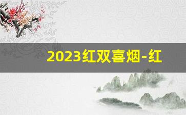 2023红双喜烟-红双喜祥云细支烟