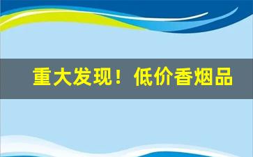 重大发现！低价香烟品牌“蝉脱浊秽”