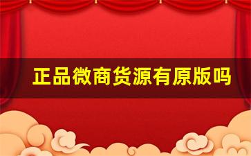 正品微商货源有原版吗-微商卖的纯原订单是正品吗