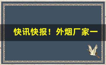 快讯快报！外烟厂家一手货源“成王败贼”