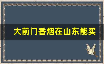 大前门香烟在山东能买到吗-大前门香烟现在哪里生产