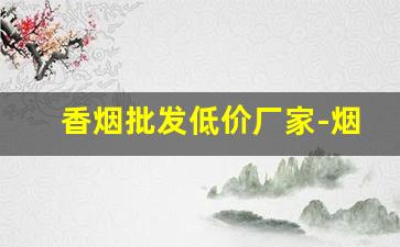 香烟批发低价厂家-烟批发供应商一包