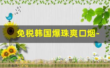 免税韩国爆珠爽口烟-韩国爆珠烟二十以内