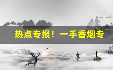 热点专报！一手香烟专卖网“繁衍后代”