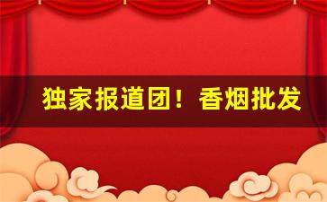 独家报道团！香烟批发香烟代理“抵掌谈兵”