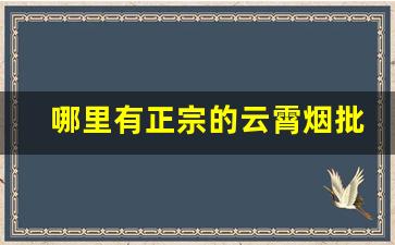 哪里有正宗的云霄烟批发-云霄顶级烟有哪些