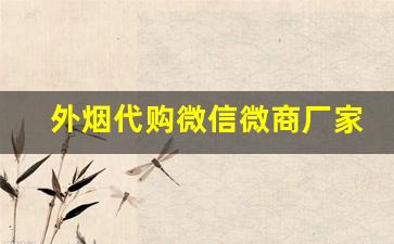 外烟代购微信微商厂家直销-外烟代销卖的是真的吗