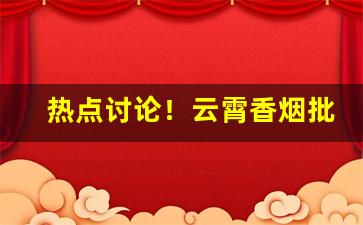 热点讨论！云霄香烟批发拿货平台“辞金蹈海”